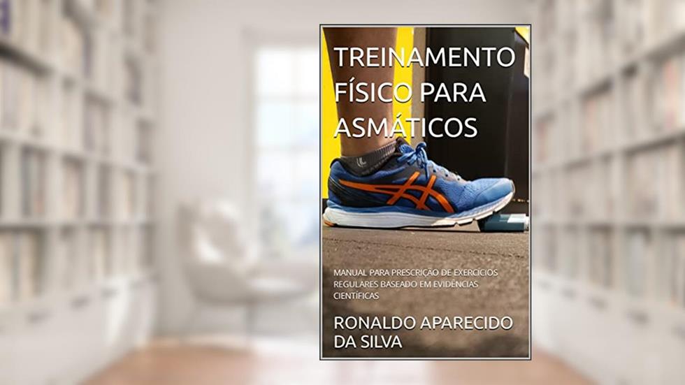 TREINAMENTO FÍSICO PARA ASMÁTICOS: MANUAL PARA PRESCRIÇÃO DE EXERCÍCIOS REGULARES BASEADO EM EVIDÊNCIAS CIENTÍFICAS, do autor RONALDO APARECIDO DA SILVA