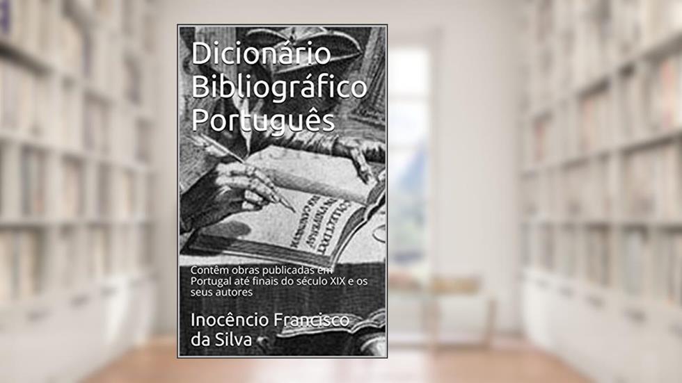 Dicionário Bibliográfico Português, Annotated: Obras publicadas em Portugal até o final do século XIX, do autor Inocêncio F. da Silva