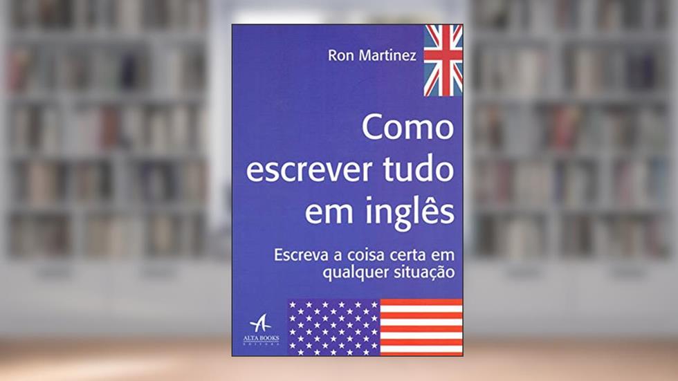 Como Escrever Tudo em Inglês: Escreva a Coisa Certa em Qualquer Situação, do autor Ron Martinez