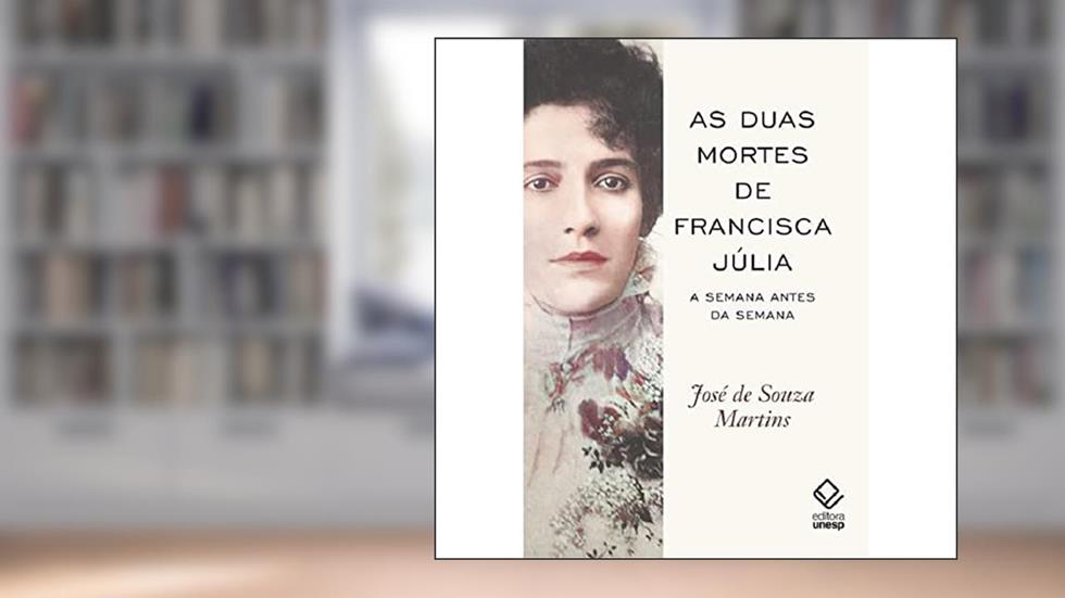 As duas mortes de Francisca Júlia: A Semana antes da Semana, do autor José de Souza Martins