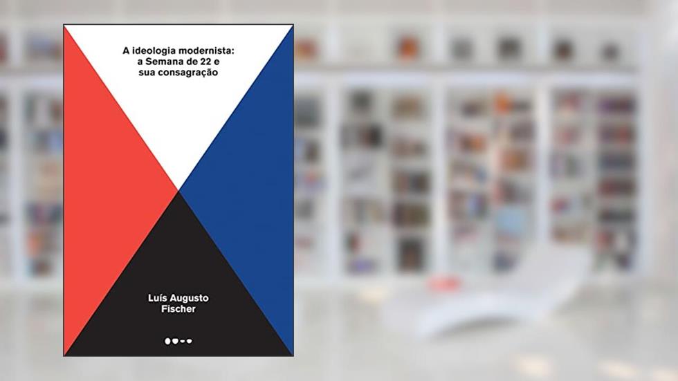 A ideologia modernista: A Semana de 22 e sua consagração, do autor Luís Augusto Fischer