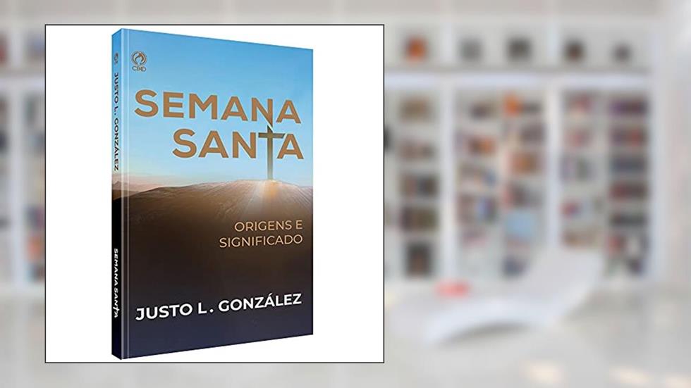 SEMANA SANTA ORIGENS E SIGNIFICADO (CPAD), do autor JUSTO L. GONZALEZ