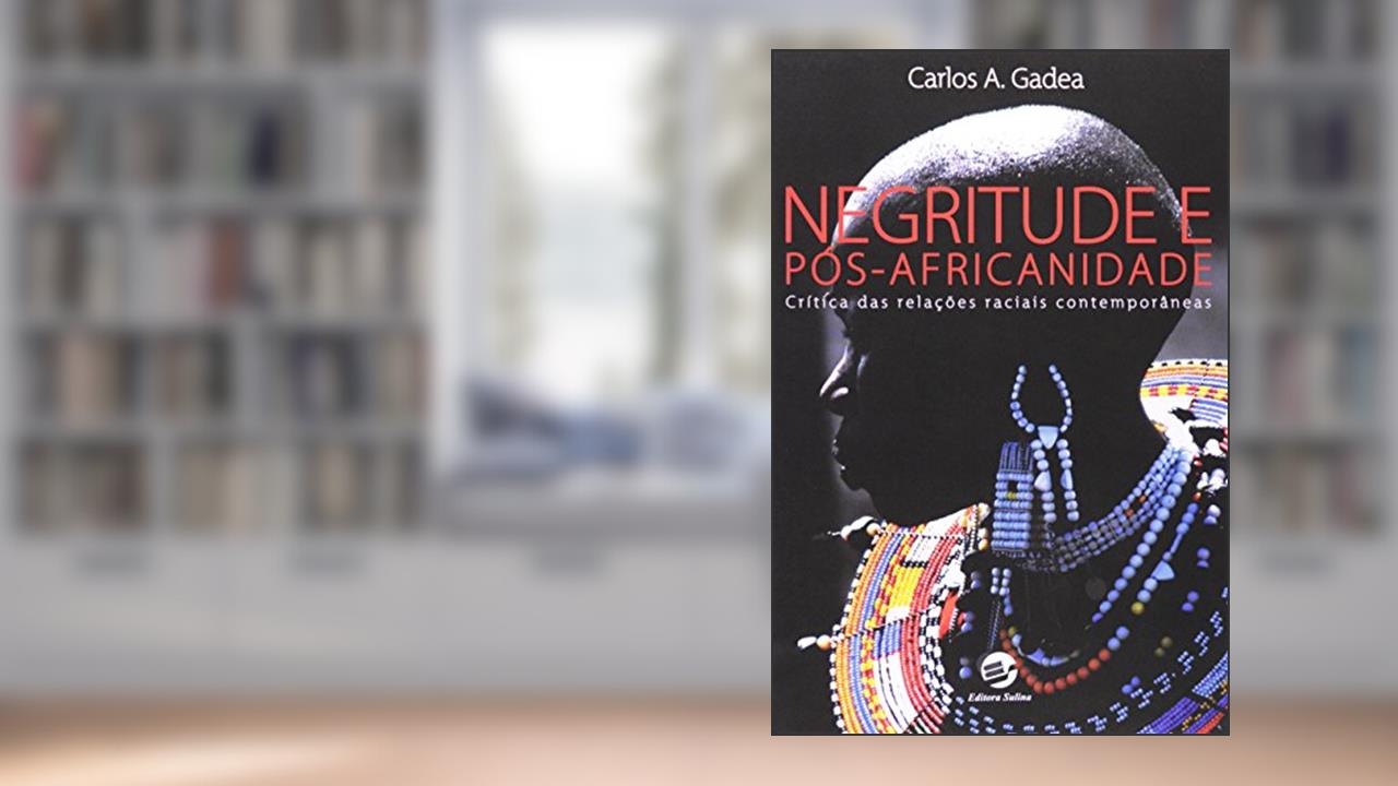Negritude e Pós-africanidade: Crítica das Relações Raciais Contemporâneas, do autor Carlos A Gadea