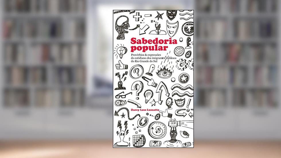Sabedoria Popular: Provérbios & expressões do cotidiano dos imigrantes italianos do Rio Grande do Sul, do autor Darcy Loss Luzzatto