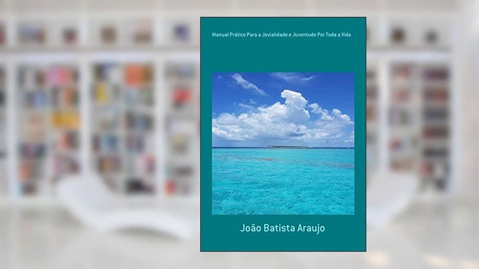 Manual Prático Para A Jovialidade E Juventude Por Toda A Vida, do autor João Batista Araujo