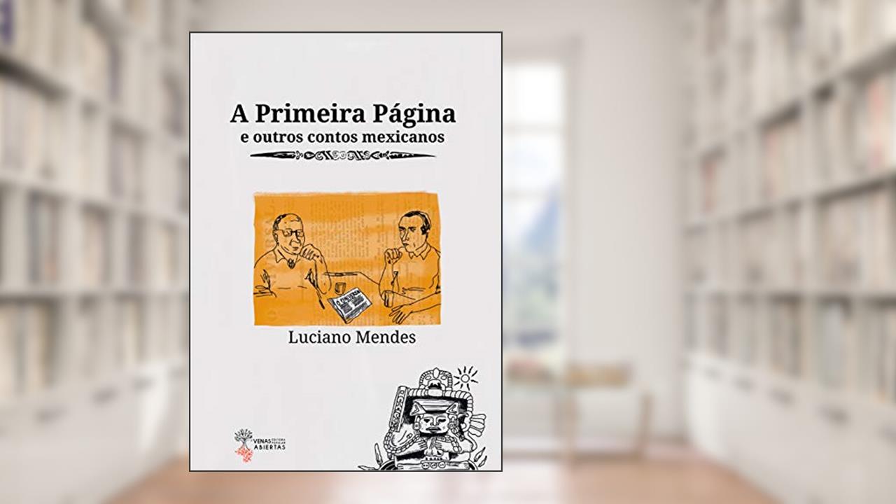 A Primeira Página e outros contos mexicanos, do autor Luciano Mendes