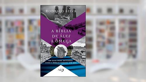 Capa de A BÍBLIA DE ÁLEF A ÔMEGA: Um guia para entender como a Bíblia chegou até nós, do autor Rodrigo Silva