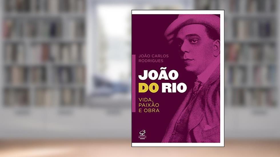 João do Rio: vida, paixão e obra: Vida, paixão e obra, do autor João Carlos Rodrigues