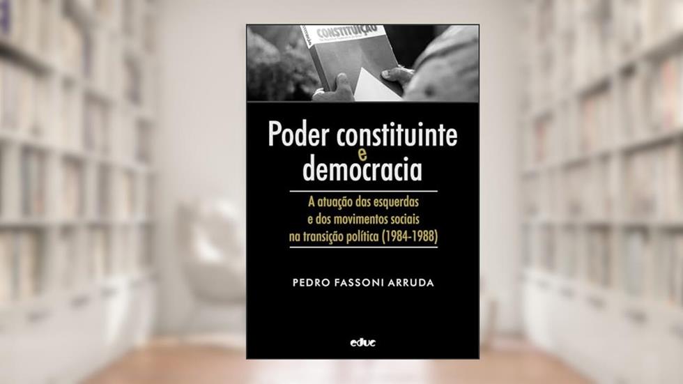 PODER CONSTITUINTE E DEMOCRACIA - A ATUAÇÃO DAS ESQUERDAS E DOS MOVIMENTOS SOCIAIS NA TRANSIÇÃO POLÍTICA (1984-1988), do autor PEDRO FASSONI ARRUDA