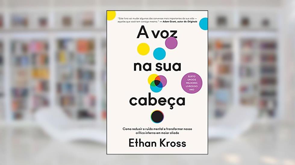 A voz na sua cabeça: Como reduzir o ruído mental e transformar nosso crítico interno em maior aliado, do autor Ethan Kross