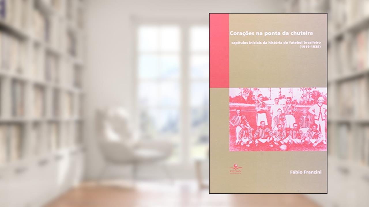 Capa de Corações na ponta da chuteira: Capítulos iniciais da história do futebol brasileiro (1919-1938), do autor Fabio Franzini