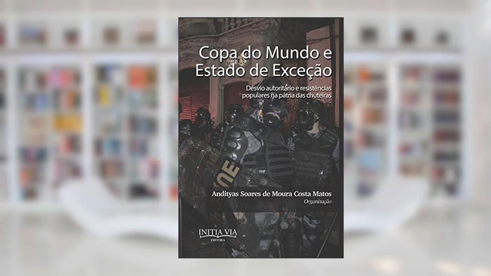 Copa do Mundo e Estado de Exceção: Desvio autoritário e resistências populares na pátria das chuteiras, do autor Andityas Soares de Moura Costa Matos