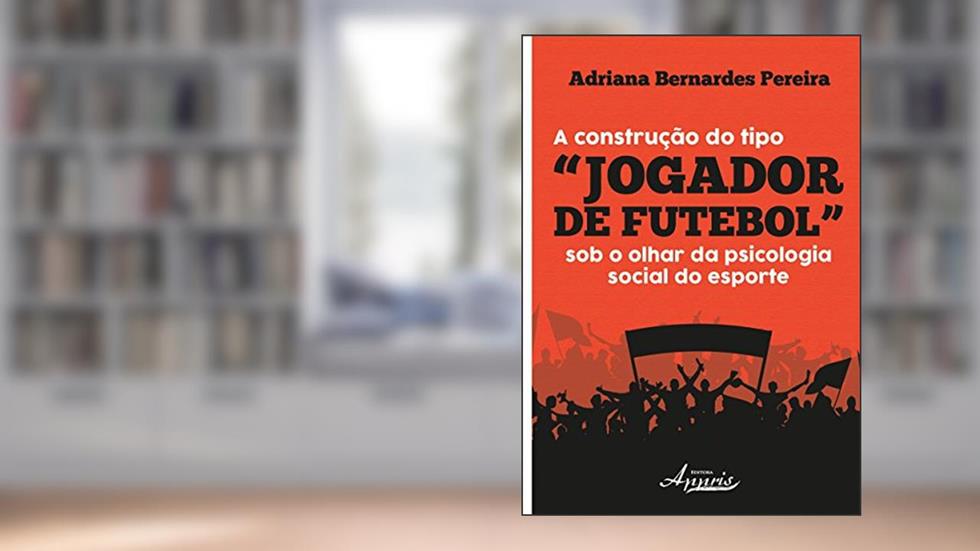A Construção do Tipo "jogador de Futebol" sob o Olhar da Psicologia Social do Esporte, do autor Adriana Bernardes Pereira
