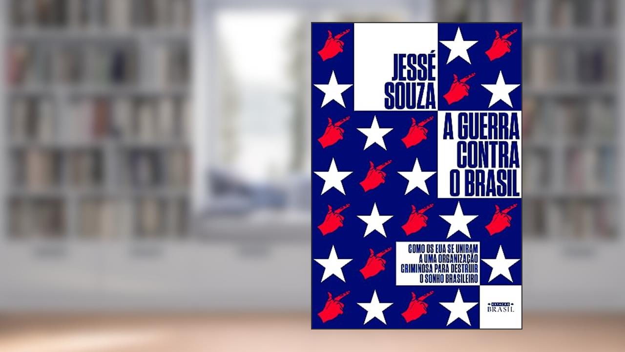 A guerra contra o Brasil: Como os EUA se uniram a uma organização criminosa para destruir o sonho brasileiro, do autor Jessé Souza