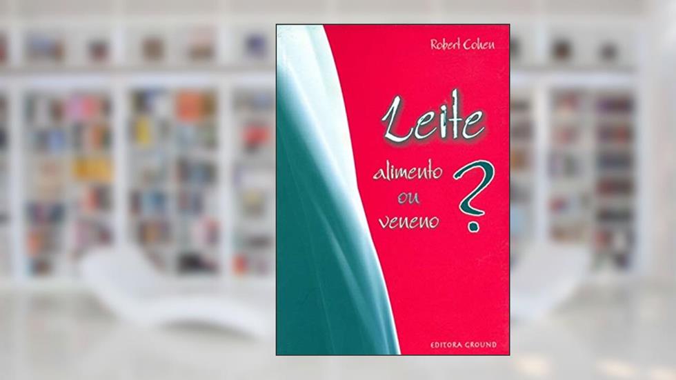 Leite: Alimento ou Veneno?, do autor Robert Cohen
