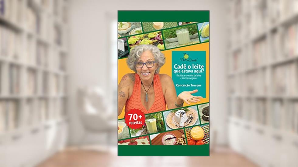 Cadê o leite que estava aqui?: Receitas e conceitos de leites e laticínios veganos, do autor Conceição Trucom