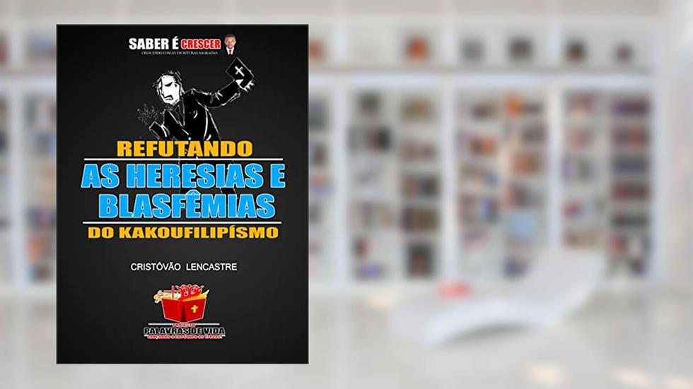 REFUTANDO AS HERESIAS E BLASFÊMIAS DOS KAKOUFILIPÍSMO, do autor CRISTÓVÃO LENCASTRE