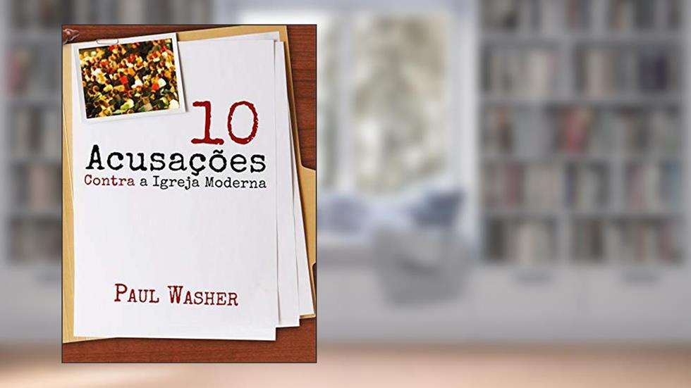 Dez acusações contra a Igreja Moderna, do autor Paul Washer