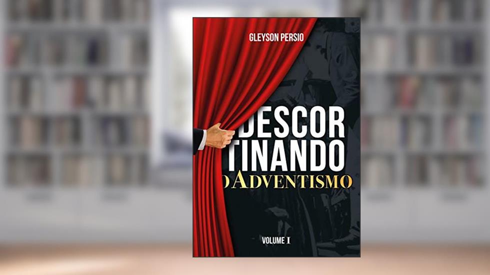 Descortinando o Adventismo: Volume I, do autor Gleyson Persio