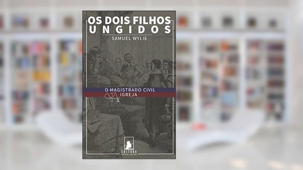 Os Dois Filhos Ungidos: O Magistrado Civil e a Igreja, do autor Samuel Wylie