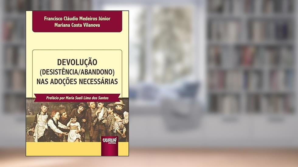 Devolução (Desistência/Abandono) nas Adoções Necessárias, do autor Francisco Cláudio Medeiros Júnior e Mariana Costa Vilanova