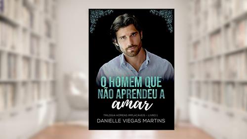 Capa de O HOMEM QUE NÃO APRENDEU A AMAR (SÉRIE HOMENS IMPLACÁVEIS Livro 1), do autor DANIELLE VIEGAS MARTINS