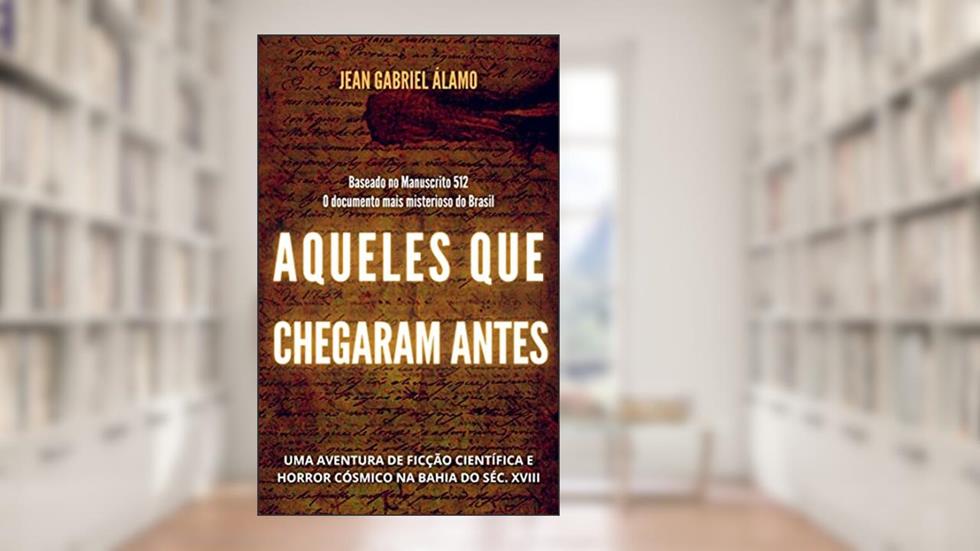 Aqueles que Chegaram Antes: Uma Aventura de Ficção Científica e Horror Cósmico na Bahia do Século XVIII, do autor Jean Gabriel Álamo