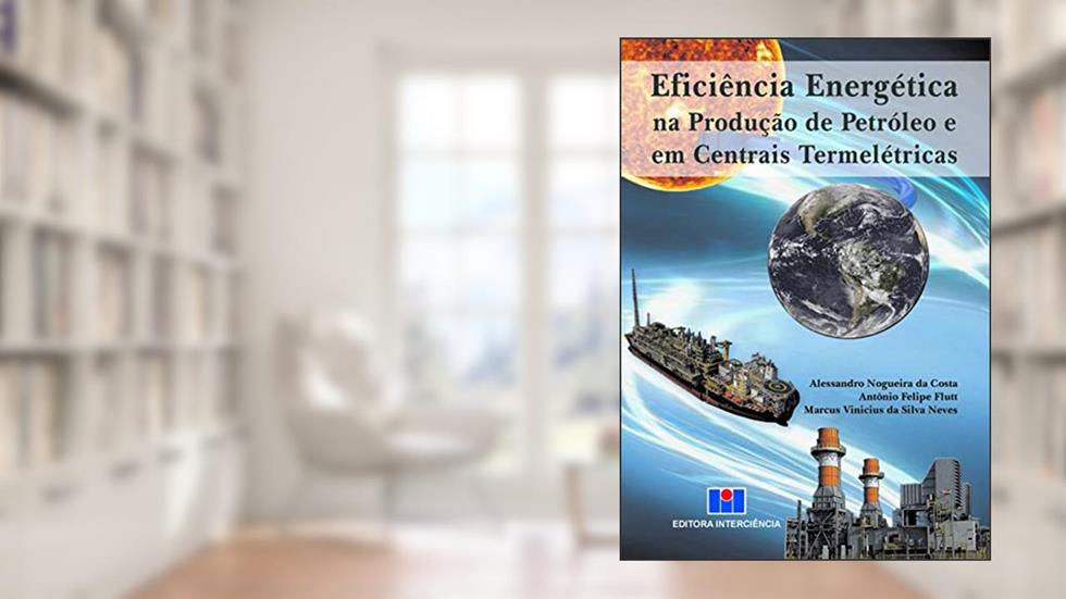 Eficiência Energética na Produção de Petróleo e em Centrais Termelétricas, do autor Alessandro Nogueira da Costa; Antônio Felipe Flutt; Marcus Vinicius da Silva Neves