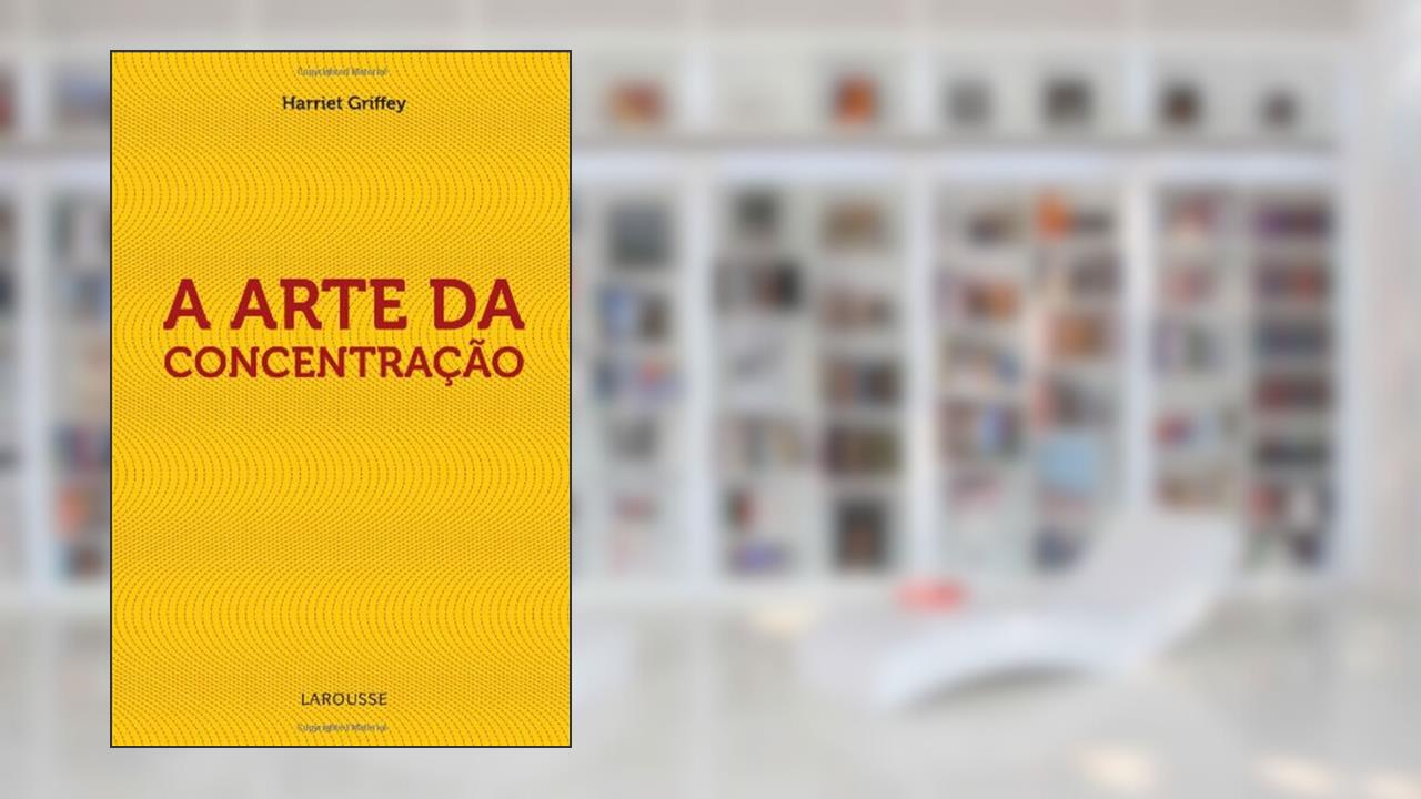A Arte Da Concentração, do autor Harriet Griffey