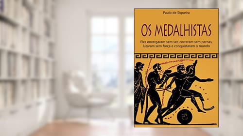 Capa de OS MEDALHISTAS: Eles enxergaram sem ver, correram sem pernas, lutaram sem forças e conquistaram o mundo, do autor Paulo de Siqueira