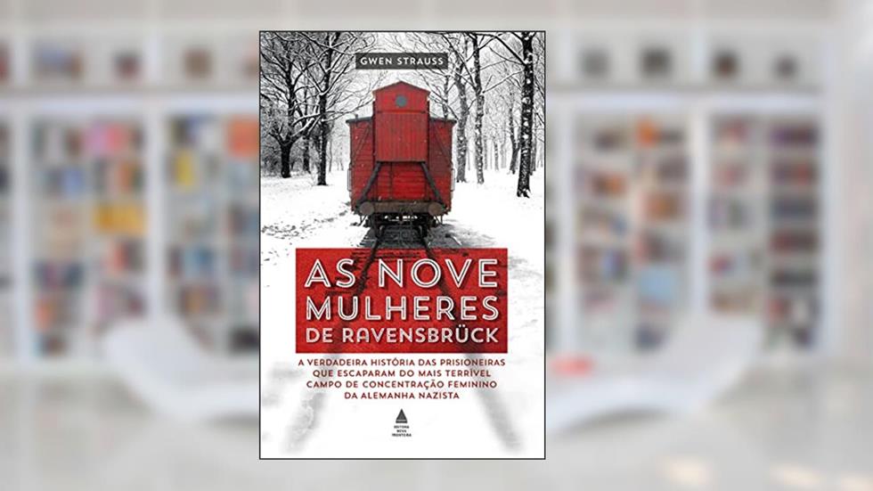 As nove mulheres de Ravensbrück: A verdadeira história das prisioneiras que escaparam do mais terrível campo de concentração feminino da Alemanha nazista, do autor Gwen Strauss