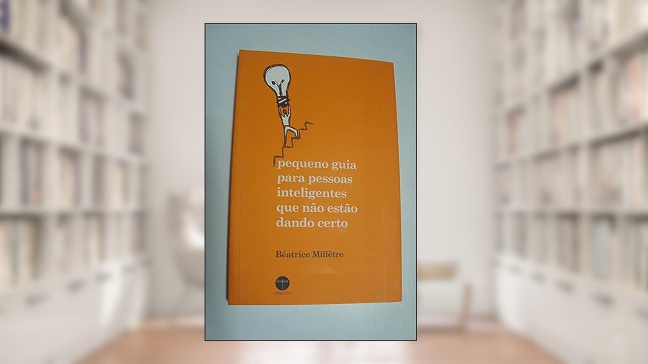 Pequeno Guia Para Pessoas Inteligentes que não Estão Dando Certo, do autor Béatrice Millêtre