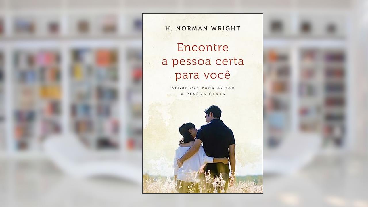 Encontre a Pessoa Certa Para Você: Segredos Para Achar a Pessoa Certa, do autor H. Norman Wright
