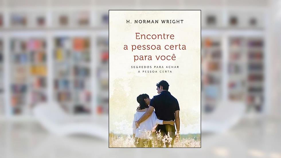 Encontre a Pessoa Certa Para Você: Segredos Para Achar a Pessoa Certa, do autor H. Norman Wright