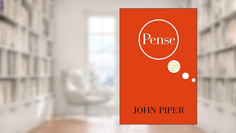 Pense: A vida da mente e o amor de Deus, do autor John Piper