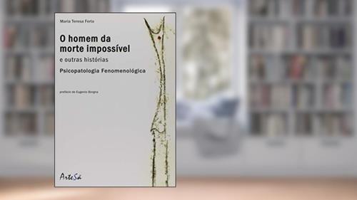 Capa de O Homem da Morte Impossível e Outras Histórias: Psicopatologia Fenomenológica, do autor Maria Teresa Ferla