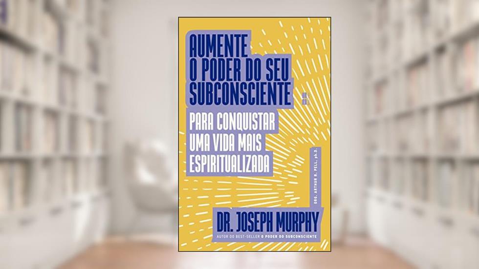 Aumente o poder do seu subconsciente para conquistar uma vida mais espiritualizada, do autor Joseph Murphy