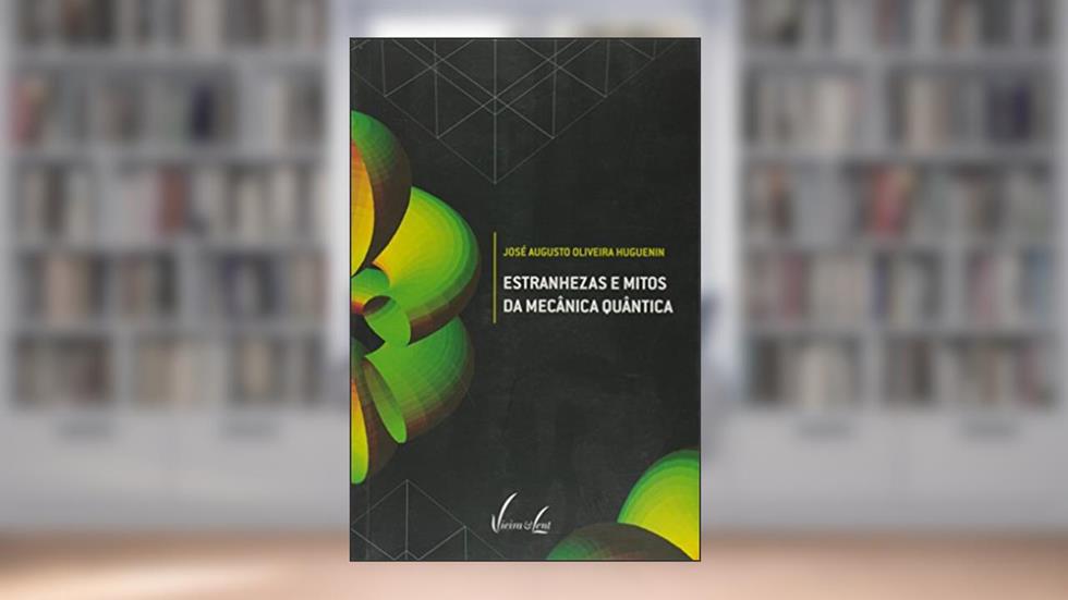 Estranhezas E Mitos Da Mecânica Quântica, do autor José Augusto Oliveira Huguenin