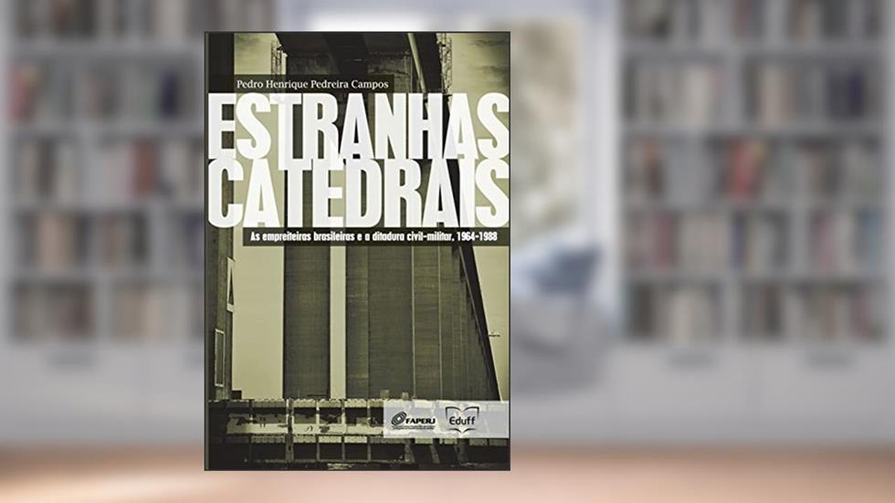 Estranhas catedrais: as empreiteiras brasileiras e a ditadura civil-militar, 1964-1988, do autor Pedro Henrique Pedreira Campos