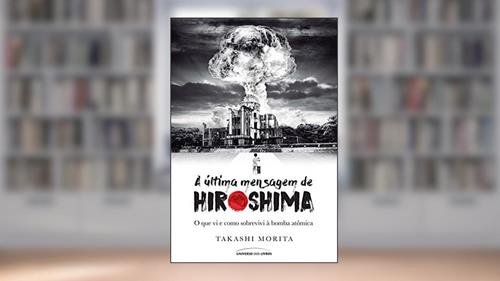 Capa de A última mensagem de Hiroshima: O que vi e como sobrevivi à bomba atômica, do autor Takashi Morita