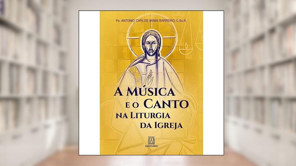 A Musica e o Canto na Liturgia da Igreja, do autor C.Ss.R. Pe. Antonio Carlos Vanin Barreiro