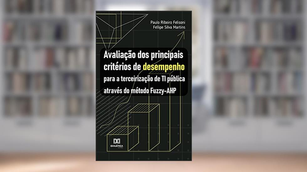 Avaliação dos principais critérios de desempenho para a terceirização de TI pública através do método Fuzzy-AHP, do autor Paulo Ribeiro Felisoni; Fellipe Silva Martins