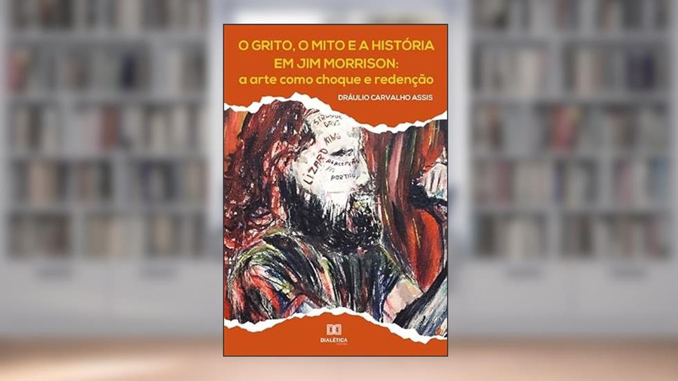 O grito, o mito e a história em Jim Morrison: a arte como choque e redenção, do autor Dráulio Carvalho Assis