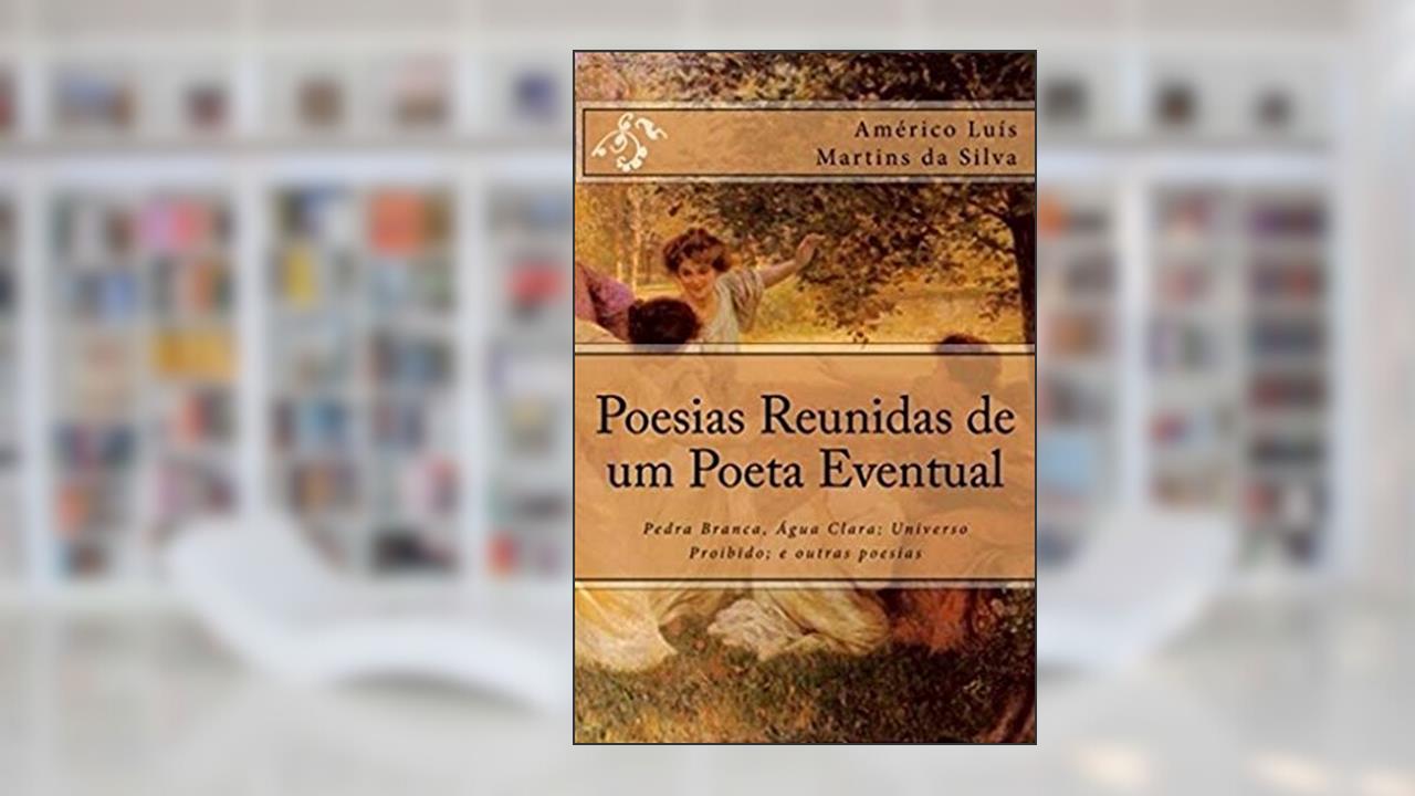 Poesias Reunidas de um Poeta Eventual: Pedra Branca, Água Clara; Universo Proibido; e outras poesias, do autor Américo Luis Martins da Silva