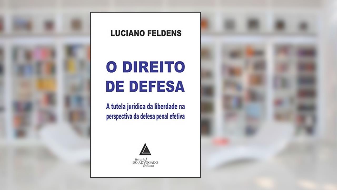 O Direito de Defesa: a Tutela Jurídica da Liberdade na Perspectiva da Defesa Penal Efetiva, do autor Luciano Feldens