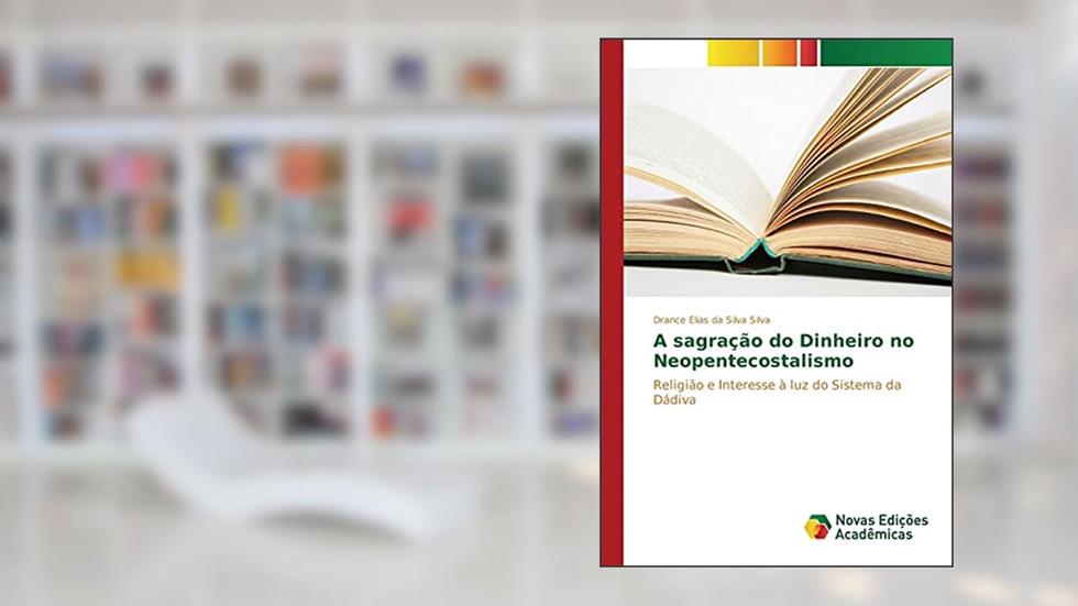 A sagração do Dinheiro no Neopentecostalismo: Religião e Interesse à luz do Sistema da Dádiva, do autor Silva Drance Elias da Silva
