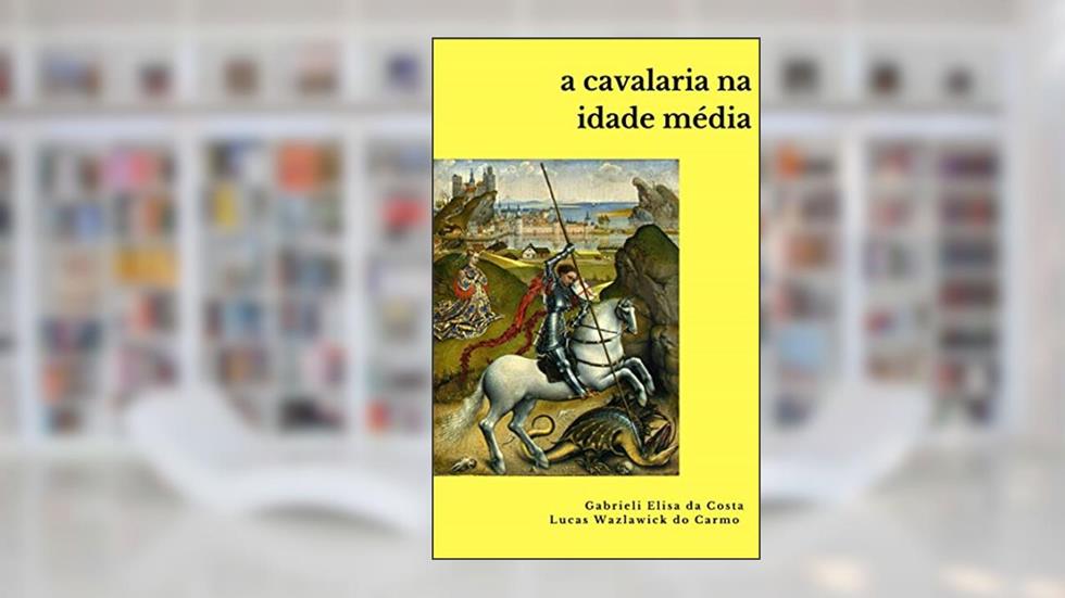 A Cavalaria na Idade Média, do autor Gabrieli Elisa da Costa; Lucas Wazlawick do Carmo