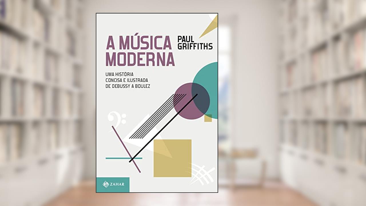 A música moderna: Uma história concisa e ilustrada de Debussy a Boulez, do autor Paul Griffiths