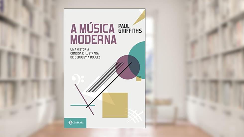 A música moderna: Uma história concisa e ilustrada de Debussy a Boulez, do autor Paul Griffiths