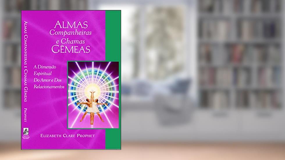 Almas Companheiras e Chamas Gêmeas: A Dimensão Espiritual do Amor e dos Relacionamentos, do autor Elizabeth Clare Prophet